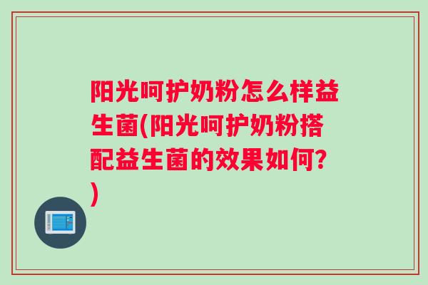 阳光呵护奶粉怎么样益生菌(阳光呵护奶粉搭配益生菌的效果如何？)