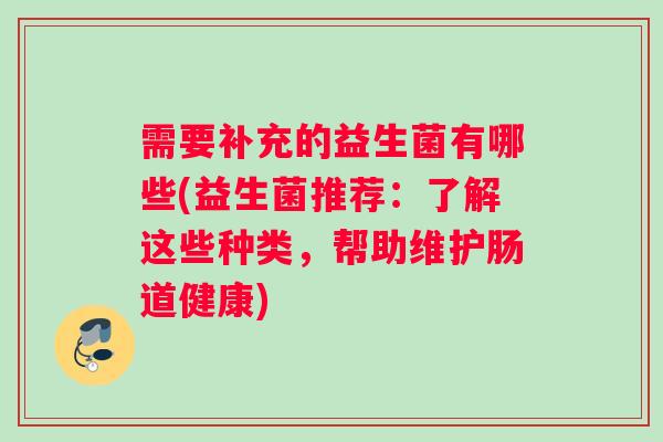 需要补充的益生菌有哪些(益生菌推荐：了解这些种类，帮助维护肠道健康)
