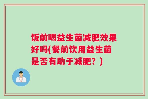 饭前喝益生菌减肥效果好吗(餐前饮用益生菌是否有助于减肥？)