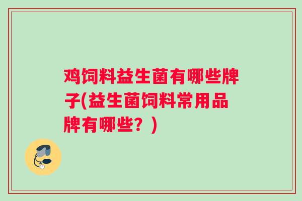 鸡饲料益生菌有哪些牌子(益生菌饲料常用品牌有哪些？)