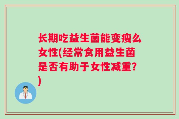 长期吃益生菌能变瘦么女性(经常食用益生菌是否有助于女性减重?) 长期吃益生菌能变瘦么女性(经常食用益生菌是否有助于女性减重?)