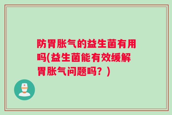 防胃胀气的益生菌有用吗(益生菌能有效缓解胃胀气问题吗？)