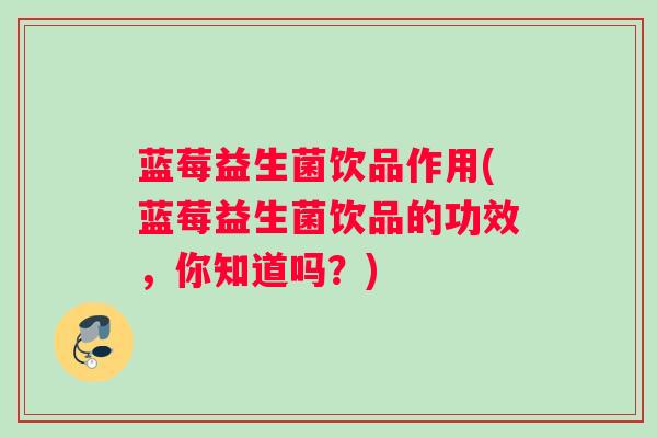 蓝莓益生菌饮品作用(蓝莓益生菌饮品的功效，你知道吗？)