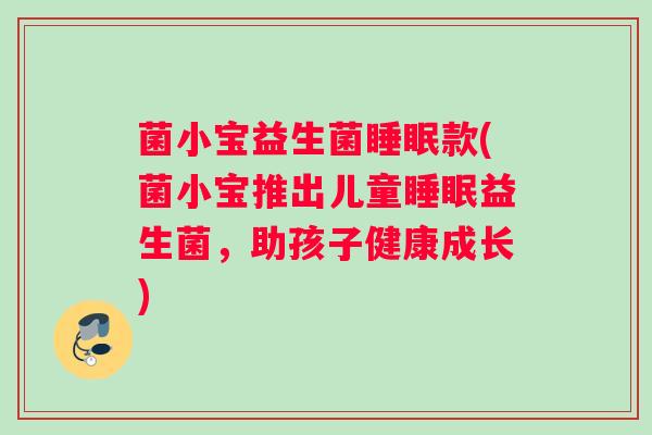 菌小宝益生菌睡眠款(菌小宝推出儿童睡眠益生菌，助孩子健康成长)