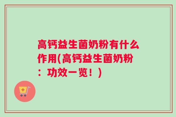 高钙益生菌奶粉有什么作用(高钙益生菌奶粉:功效一览!) 高钙益生菌奶粉有什么作用(高钙益生菌奶粉:功效一览!)