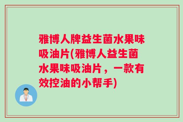 雅博人牌益生菌水果味吸油片(雅博人益生菌水果味吸油片，一款有效控油的小帮手)