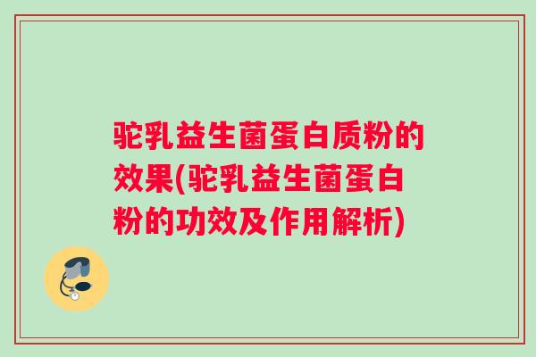 驼乳益生菌蛋白质粉的效果(驼乳益生菌蛋白粉的功效及作用解析)