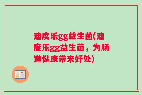 迪度乐gg益生菌(迪度乐gg益生菌,为肠道健康带来好处) 迪度乐gg益生菌(迪度乐gg益生菌,为肠道健康带来好处)