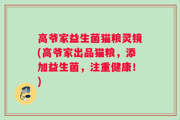 高爷家益生菌猫粮灵镜(高爷家出品猫粮，添加益生菌，注重健康！)