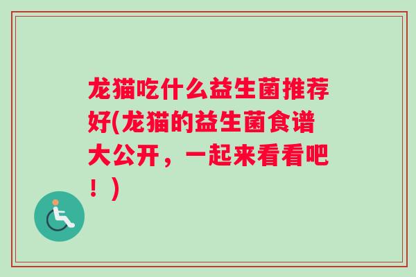 龙猫吃什么益生菌推荐好(龙猫的益生菌食谱大公开，一起来看看吧！)