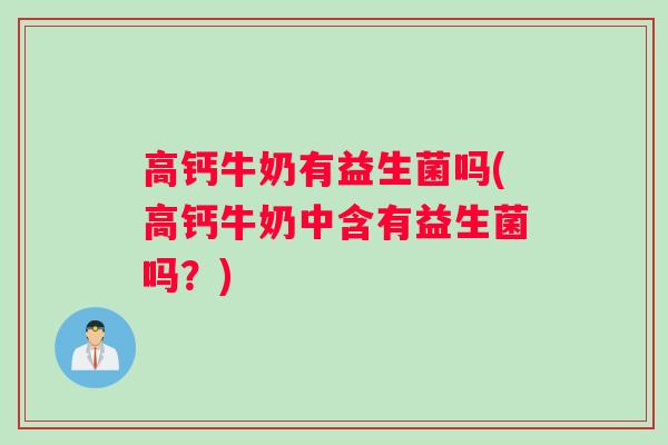 高钙牛奶有益生菌吗(高钙牛奶中含有益生菌吗？)
