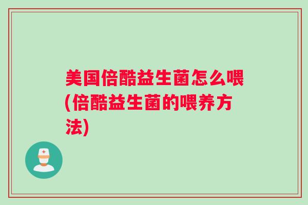 美国倍酷益生菌怎么喂(倍酷益生菌的喂养方法)
