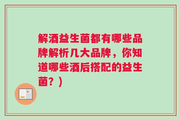 解酒益生菌都有哪些品牌解析几大品牌,你知道哪些酒后搭配的益生菌?) 解酒益生菌都有哪些品牌解析几大品牌,你知道哪些酒后搭配的益生菌?)