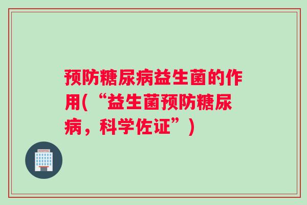 预防糖尿病益生菌的作用(“益生菌预防糖尿病，科学佐证”)