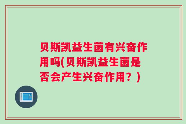 贝斯凯益生菌有兴奋作用吗(贝斯凯益生菌是否会产生兴奋作用？)