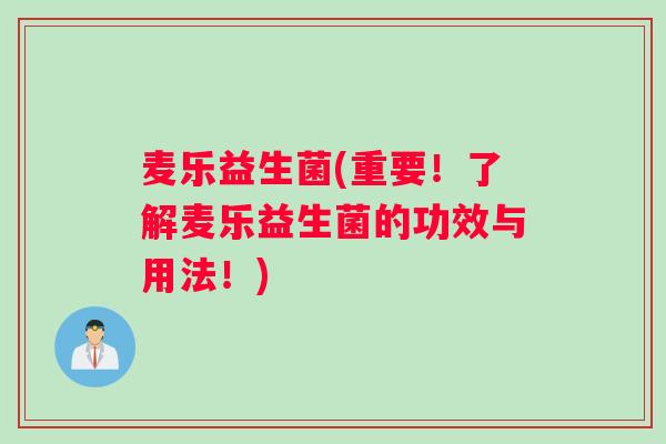 麦乐益生菌(重要！了解麦乐益生菌的功效与用法！)