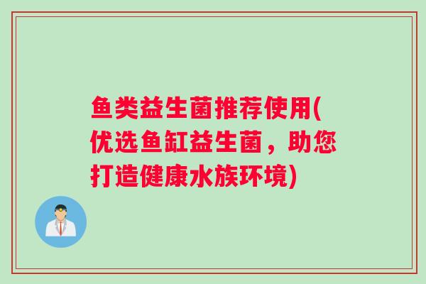 鱼类益生菌推荐使用(优选鱼缸益生菌，助您打造健康水族环境)