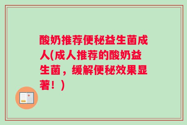 酸奶推荐益生菌成人(成人推荐的酸奶益生菌,缓解效果显著!) 酸奶推荐益生菌成人(成人推荐的酸奶益生菌,缓解效果显著!)