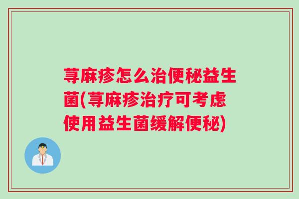 荨麻疹怎么益生菌(荨麻疹可考虑使用益生菌缓解) 荨麻疹怎么益生菌(荨麻疹可考虑使用益生菌缓解)