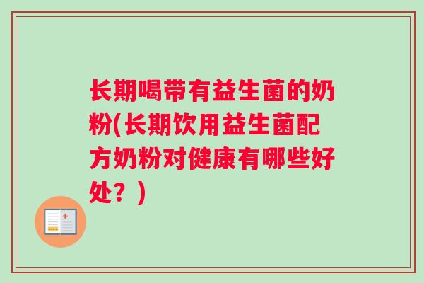 长期喝带有益生菌的奶粉(长期饮用益生菌配方奶粉对健康有哪些好处？)
