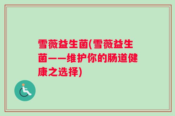 雪薇益生菌(雪薇益生菌——维护你的肠道健康之选择)