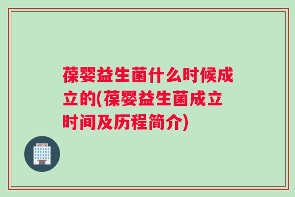 葆婴益生菌什么时候成立的(葆婴益生菌成立时间及历程简介)