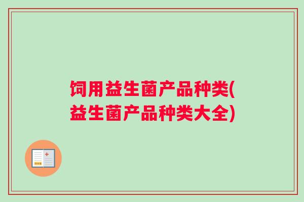 饲用益生菌产品种类(益生菌产品种类大全)