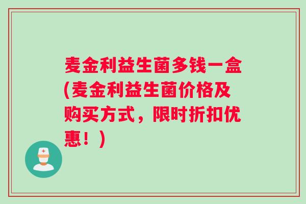 麦金利益生菌多钱一盒(麦金利益生菌价格及购买方式，限时折扣优惠！)