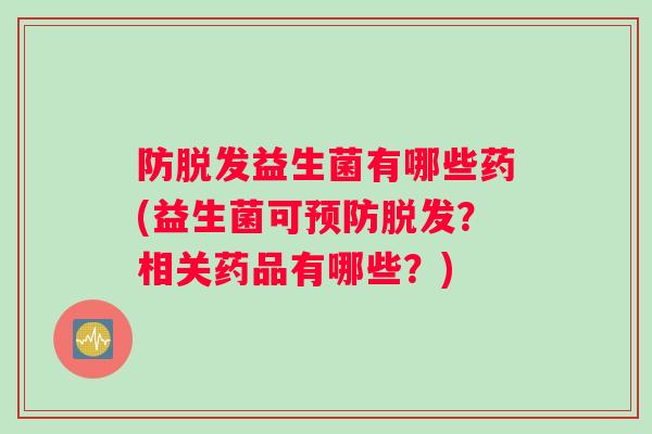 防益生菌有哪些药(益生菌可？相关药品有哪些？)