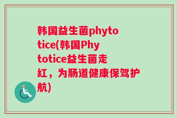 韩国益生菌phytotice(韩国Phytotice益生菌走红，为肠道健康保驾护航)