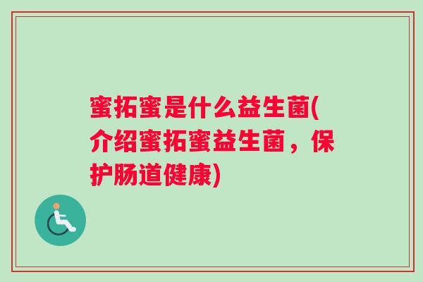 蜜拓蜜是什么益生菌(介绍蜜拓蜜益生菌,保护肠道健康) 蜜拓蜜是什么益生菌(介绍蜜拓蜜益生菌,保护肠道健康)