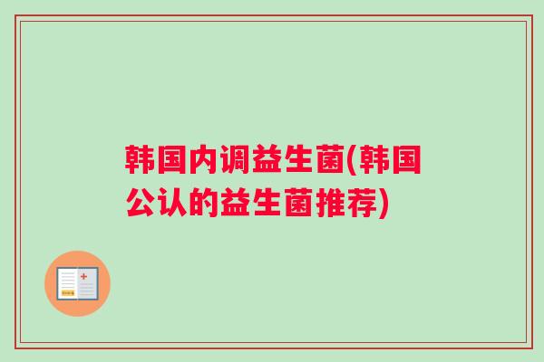 韩国内调益生菌(韩国公认的益生菌推荐)