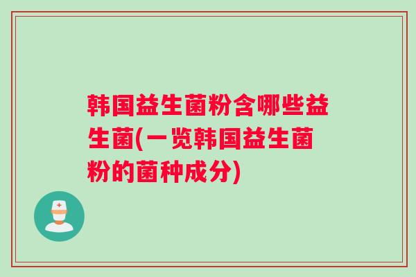 韩国益生菌粉含哪些益生菌(一览韩国益生菌粉的菌种成分)