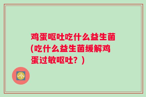 鸡蛋吃什么益生菌(吃什么益生菌缓解鸡蛋?) 鸡蛋吃什么益生菌(吃什么益生菌缓解鸡蛋?)