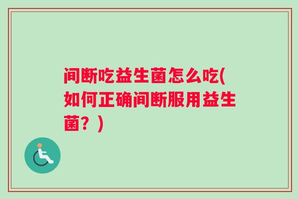 间断吃益生菌怎么吃(如何正确间断服用益生菌？)