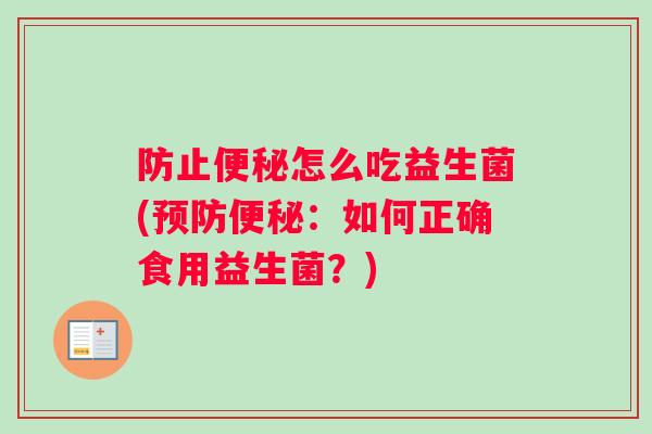 防止便秘怎么吃益生菌(预防便秘：如何正确食用益生菌？)