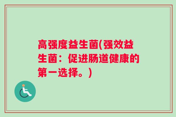 高强度益生菌(强效益生菌：促进肠道健康的第一选择。)