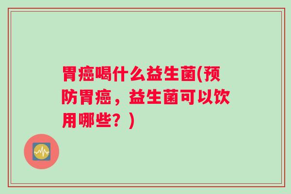 胃喝什么益生菌(胃，益生菌可以饮用哪些？)