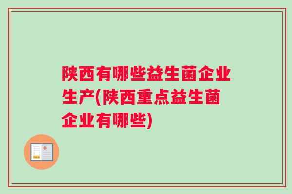 陕西有哪些益生菌企业生产(陕西重点益生菌企业有哪些)