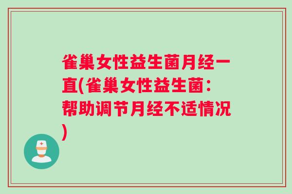 雀巢女性益生菌月经一直(雀巢女性益生菌：帮助调节月经不适情况)