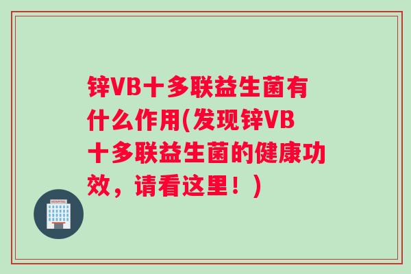 锌VB十多联益生菌有什么作用(发现锌VB十多联益生菌的健康功效，请看这里！)