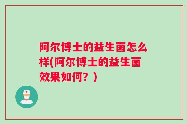 阿尔博士的益生菌怎么样(阿尔博士的益生菌效果如何？)