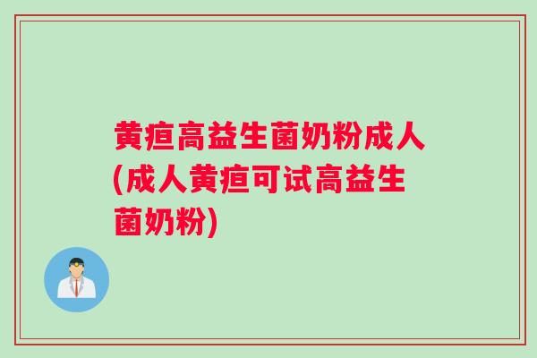 黄疸高益生菌奶粉成人(成人黄疸可试高益生菌奶粉)