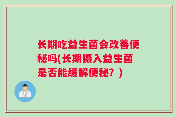长期吃益生菌会改善便秘吗(长期摄入益生菌是否能缓解便秘？)