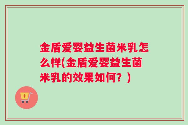 金盾爱婴益生菌米乳怎么样(金盾爱婴益生菌米乳的效果如何？)