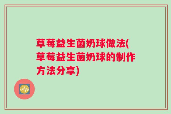 草莓益生菌奶球做法(草莓益生菌奶球的制作方法分享)