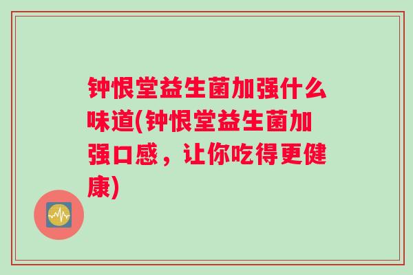 钟恨堂益生菌加强什么味道(钟恨堂益生菌加强口感，让你吃得更健康)