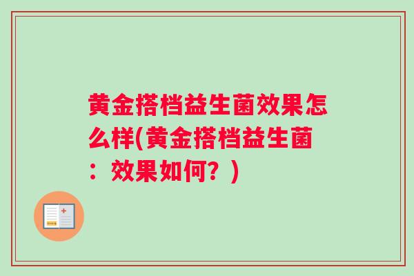 黄金搭档益生菌效果怎么样(黄金搭档益生菌:效果如何?) 黄金搭档益生菌效果怎么样(黄金搭档益生菌:效果如何?)