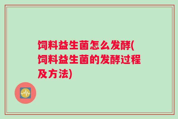 饲料益生菌怎么发酵(饲料益生菌的发酵过程及方法)