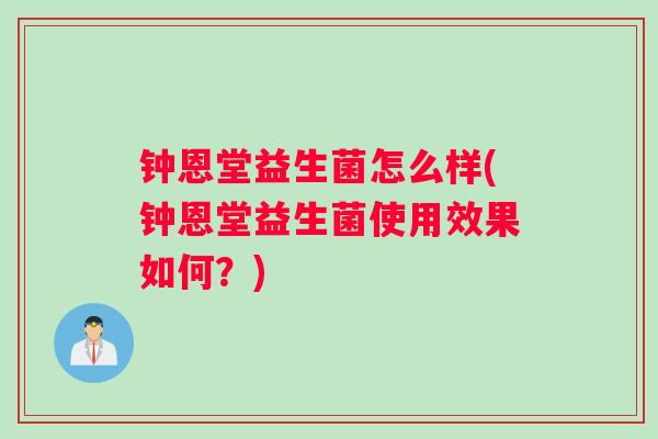 钟恩堂益生菌怎么样(钟恩堂益生菌使用效果如何？)